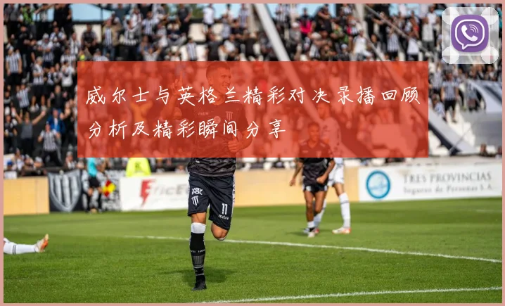 威尔士与英格兰精彩对决录播回顾分析及精彩瞬间分享