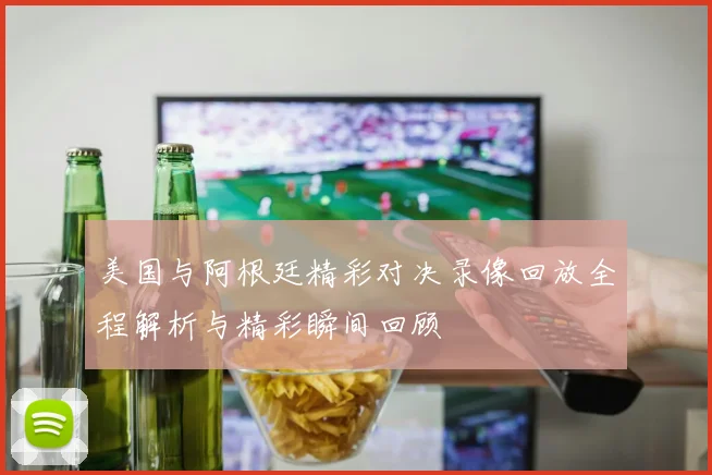 美国与阿根廷精彩对决录像回放全程解析与精彩瞬间回顾