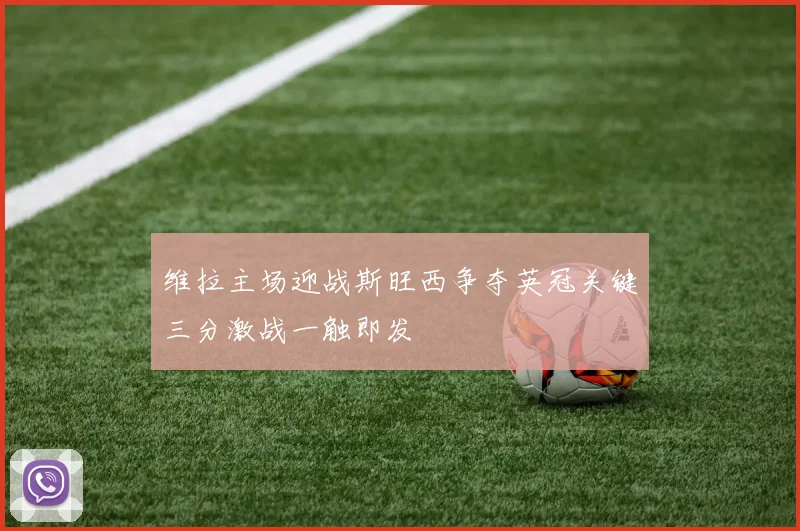 维拉主场迎战斯旺西争夺英冠关键三分激战一触即发
