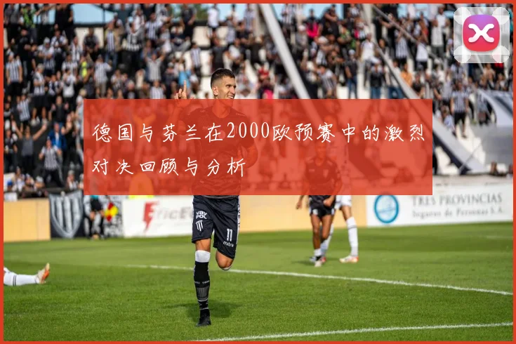 德国与芬兰在2000欧预赛中的激烈对决回顾与分析