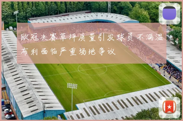 欧冠决赛草坪质量引发球员不满温布利面临严重场地争议