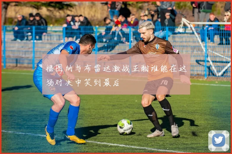 福图纳与布雷达激战正酣谁能在这场对决中笑到最后