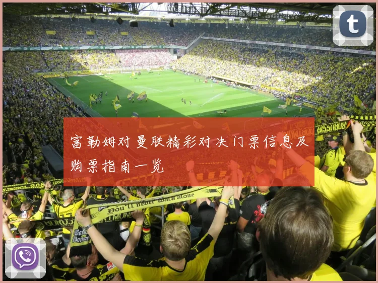 富勒姆对曼联精彩对决门票信息及购票指南一览