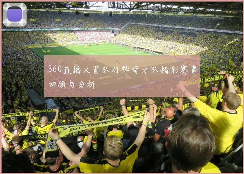 360直播火箭队对阵奇才队精彩赛事回顾与分析