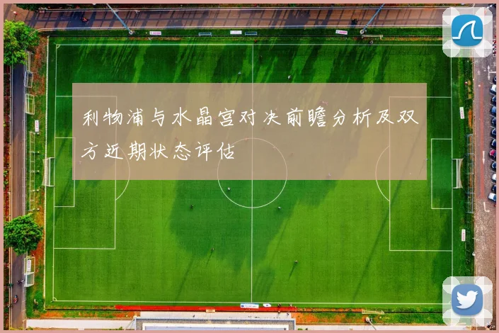 利物浦与水晶宫对决前瞻分析及双方近期状态评估