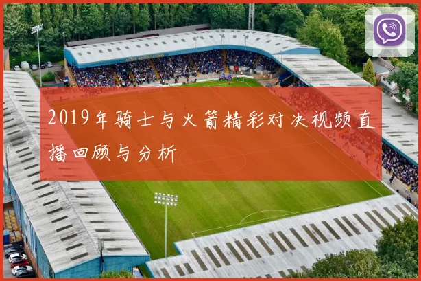 2019年骑士与火箭精彩对决视频直播回顾与分析