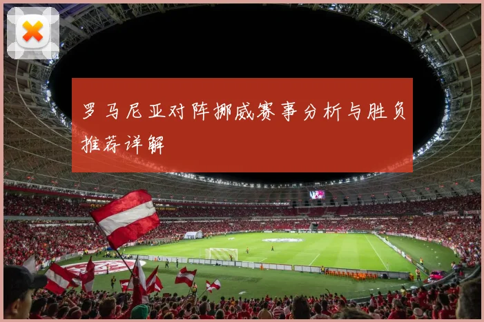 罗马尼亚对阵挪威赛事分析与胜负推荐详解