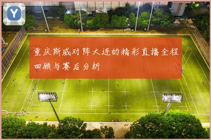 重庆斯威对阵大连的精彩直播全程回顾与赛后分析