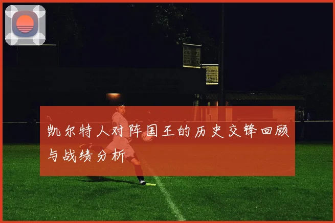 凯尔特人对阵国王的历史交锋回顾与战绩分析