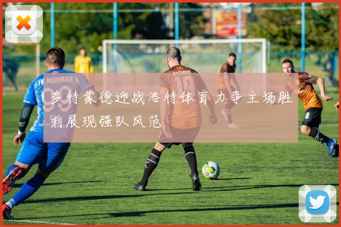 多特蒙德迎战洛特体育力争主场胜利展现强队风范