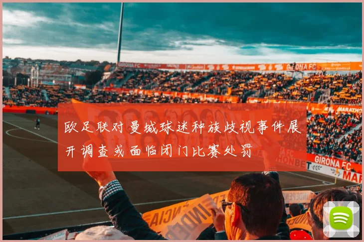 欧足联对曼城球迷种族歧视事件展开调查或面临闭门比赛处罚