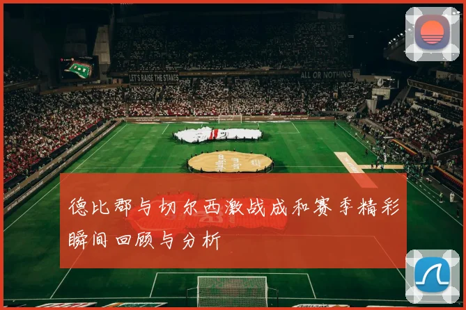 德比郡与切尔西激战成和赛季精彩瞬间回顾与分析