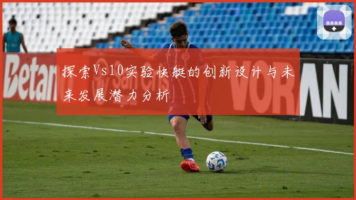 探索Vs10实验快艇的创新设计与未来发展潜力分析